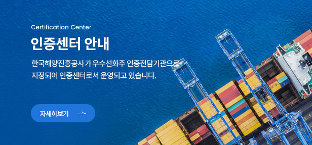 Certification Center 인증센터안내 한국해양진흥공사가 우수선화주 인증전담기관으로 지정되어 인증센터로서 운영되고 있습니다.