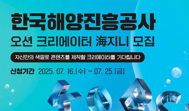 한국해양진흥공사 오션 크리에이터 海지니 모집  자신만의 색깔로 콘텐츠를 제작할 크리에이터를 기다립니다  신청기간 2025. 7. 16.(수) ~ 7. 25.(금)